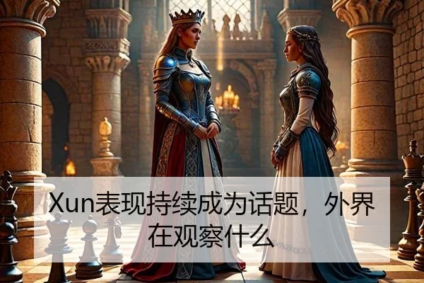 Xun表现持续成为话题，外界在观察什么