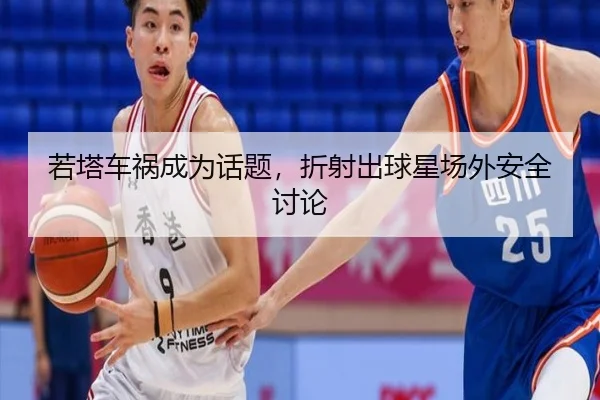 若塔车祸成为话题，折射出球星场外安全讨论